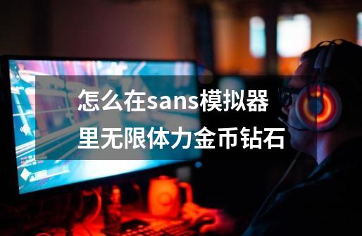 怎么在sans模拟器里无限体力金币钻石-第1张-游戏相关-尔合网