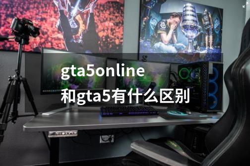 gta5online和gta5有什么区别-第1张-游戏相关-尔合网