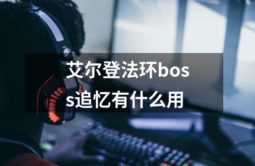 艾尔登法环boss追忆有什么用-第1张-游戏相关-尔合网