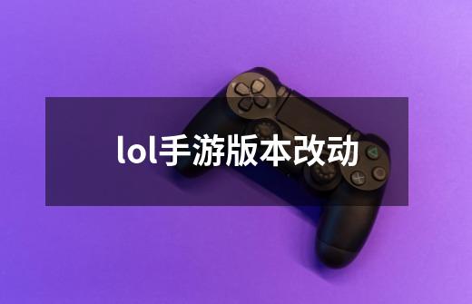 lol手游版本改动-第1张-游戏相关-尔合网