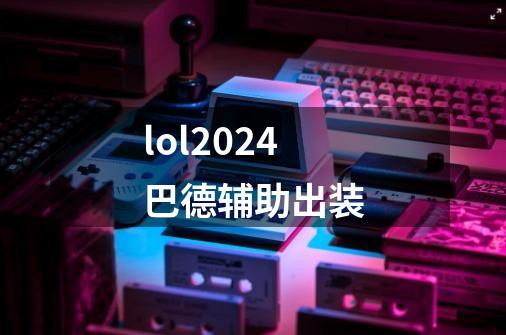 lol2024巴德辅助出装-第1张-游戏相关-尔合网