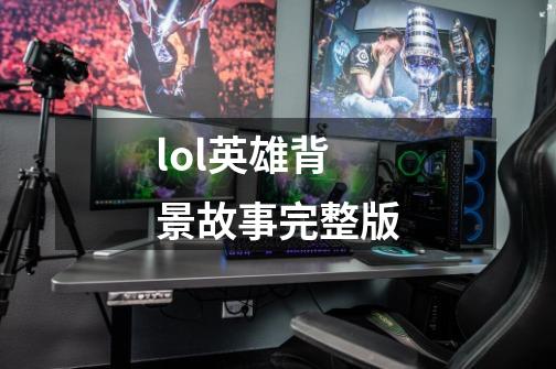 lol英雄背景故事完整版-第1张-游戏相关-尔合网