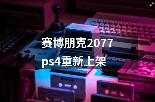 赛博朋克2077ps4重新上架-第1张-游戏相关-尔合网