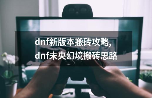 dnf新版本搬砖攻略,dnf未央幻境搬砖思路-第1张-游戏相关-尔合网