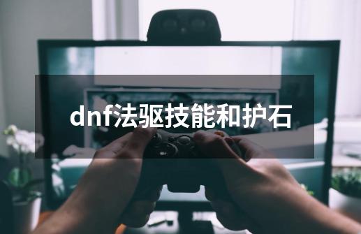 dnf法驱技能和护石-第1张-游戏相关-尔合网