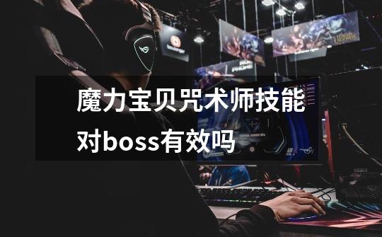 魔力宝贝咒术师技能对boss有效吗-第1张-游戏相关-尔合网