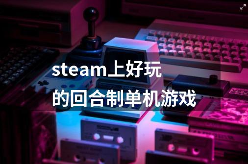 steam上好玩的回合制单机游戏-第1张-游戏相关-尔合网