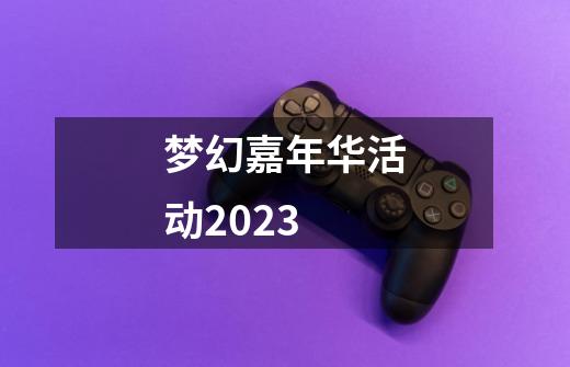 梦幻嘉年华活动2023-第1张-游戏相关-尔合网