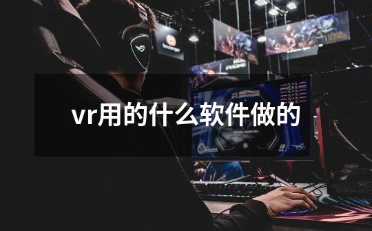 vr用的什么软件做的-第1张-游戏相关-尔合网