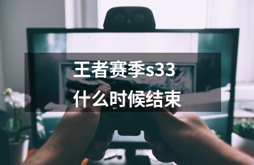 王者赛季s33什么时候结束-第1张-游戏相关-尔合网