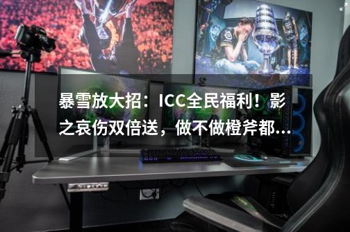 暴雪放大招：ICC全民福利！影之哀伤双倍送，做不做橙斧都开心-第1张-游戏相关-尔合网