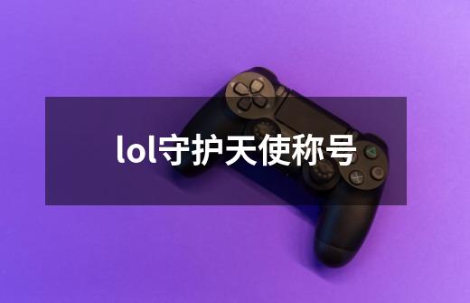 lol守护天使称号-第1张-游戏相关-尔合网