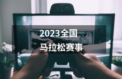 2023全国马拉松赛事-第1张-游戏相关-尔合网