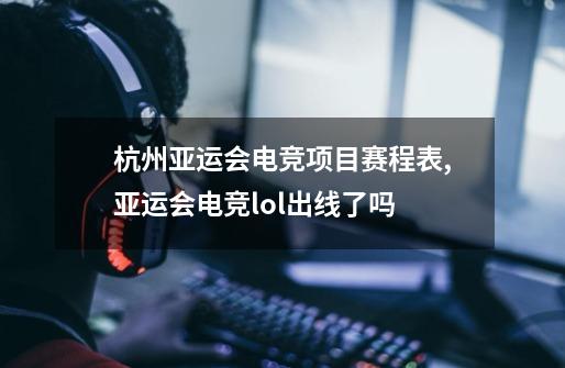 杭州亚运会电竞项目赛程表,亚运会电竞lol出线了吗-第1张-游戏相关-尔合网