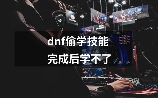 dnf偷学技能完成后学不了-第1张-游戏相关-尔合网