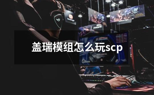 盖瑞模组怎么玩scp-第1张-游戏相关-尔合网