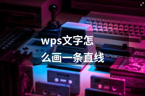 wps文字怎么画一条直线-第1张-游戏相关-尔合网