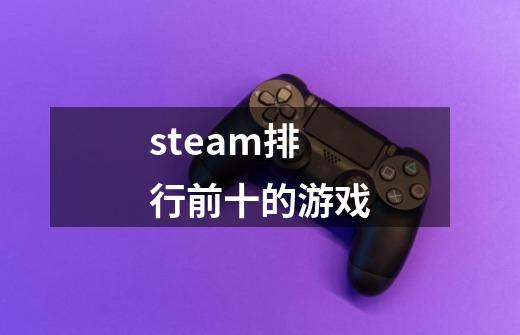 steam排行前十的游戏-第1张-游戏相关-尔合网