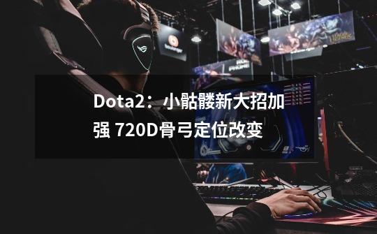 Dota2：小骷髅新大招加强 7.20D骨弓定位改变-第1张-游戏相关-尔合网