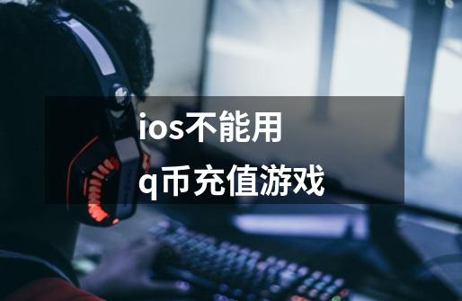 ios不能用q币充值游戏-第1张-游戏相关-尔合网