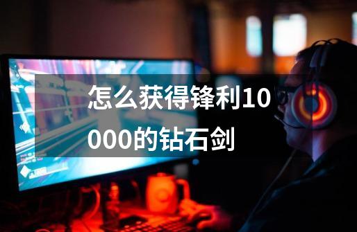 怎么获得锋利10000的钻石剑-第1张-游戏相关-尔合网