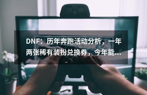 DNF：历年奔跑活动分析，一年两张稀有装扮兑换券，今年能出吗？-第1张-游戏相关-尔合网