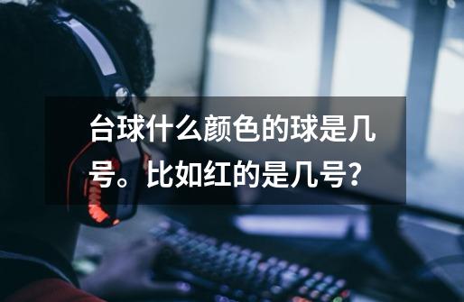 台球什么颜色的球是几号。比如红的是几号？-第1张-游戏相关-尔合网