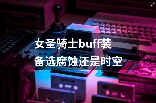 女圣骑士buff装备选腐蚀还是时空-第1张-游戏相关-尔合网