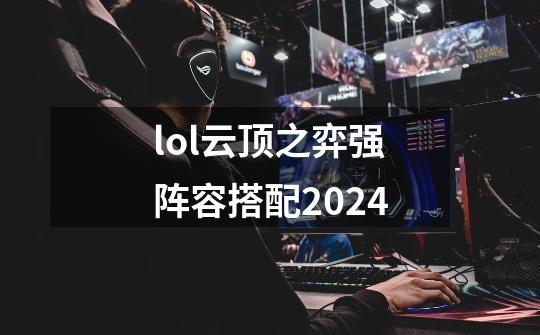 lol云顶之弈强阵容搭配2024-第1张-游戏相关-尔合网