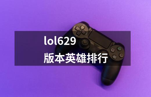 lol629版本英雄排行-第1张-游戏相关-尔合网